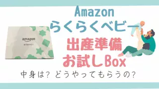 アマゾンらくらくベビーお試しBoxのもらい方。中身は？いつ届く？