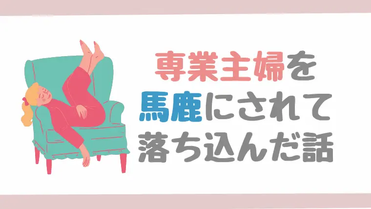 専業主婦を馬鹿にされて傷ついた話。【女の敵は女？】