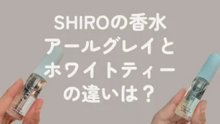 SHIROアールグレイとホワイトティー徹底比較。香り・口コミ・使い分け