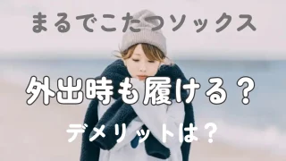 まるでこたつソックスは外履きしてもいい？靴は履ける？デメリットあり